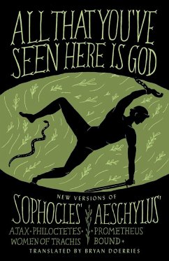 All That You've Seen Here Is God: New Versions of Four Greek Tragedies Sophocles' Ajax, Philoctetes, Women of Trachis; Aeschylus' Prometheus Bound - Sophocles; Aeschylus