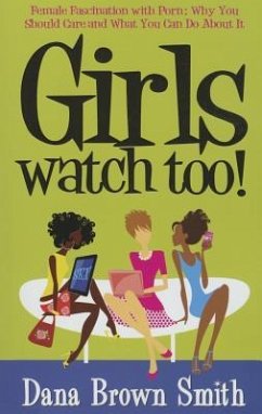 Girls Watch Too! Female Fascination with Porn: Why You Should Care and What You Can Do about It - Brown Smith, Dana