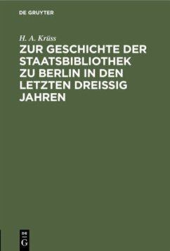 Zur Geschichte der Staatsbibliothek zu Berlin in den letzten dreissig Jahren - Krüss, H. A.