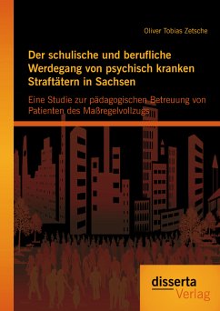 Der schulische und berufliche Werdegang von psychisch kranken Straftätern in Sachsen: Eine Studie zur pädagogischen Betreuung von Patienten des Maßregelvollzugs (eBook, PDF) - Zetsche, Oliver Tobias