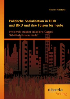 Politische Sozialisation in DDR und BRD und ihre Folgen bis heute: Inwieweit prägten staatliche Organe Ost-West-Unterschiede? (eBook, PDF) - Westphal, Ricardo