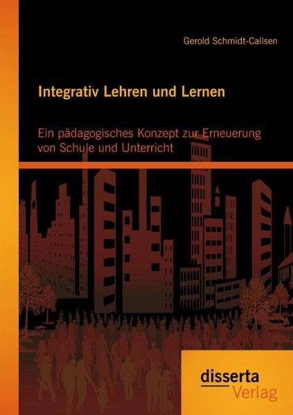 Integrativ Lehren und Lernen: Ein pädagogisches Konzept zur Erneuerung von Schule und Unterricht (eBook, PDF) Integrativ Lehren und Lernen: Ein pädagogisches Konzept zur Erneuerung von Schule und Unterricht (eBook, PDF)