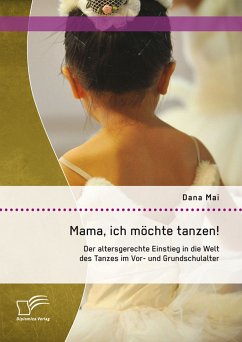 Mama, ich möchte tanzen! Der altersgerechte Einstieg in die Welt des Tanzes im Vor- und Grundschulalter (eBook, PDF) - Mai, Dana