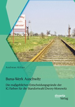 Buna-Werk Auschwitz: Die maßgeblichen Entscheidungsgründe der IG Farben für die Standortwahl Dwory-Monowitz (eBook, PDF) - Kilian, Andreas