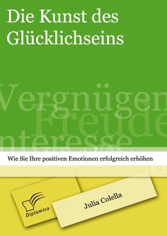 Die Kunst des Glücklichseins: Wie Sie Ihre positiven Emotionen erfolgreich erhöhen (eBook, PDF) - Colella, Julia