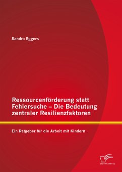 Ressourcenförderung statt Fehlersuche - Die Bedeutung zentraler Resilienzfaktoren: Ein Ratgeber für die Arbeit mit Kindern (eBook, PDF) - Eggers, Sandra