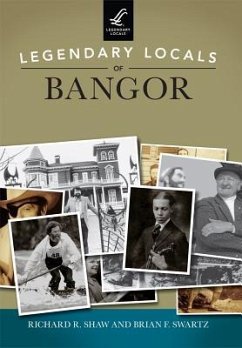 Legendary Locals of Bangor - Shaw, Richard R.; Swartz, Brian F.