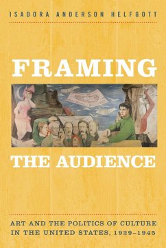 Framing the Audience: Art and the Politics of Culture in the United States, 1929-1945 - Helfgott, Isadora