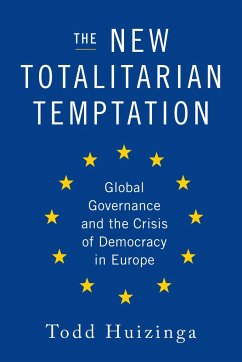 The New Totalitarian Temptation: Global Governance and the Crisis of Democracy in Europe - Huizinga, Todd