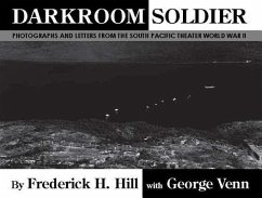 Darkroom Soldier: Photographs and Letters from the South Pacific Theater World War II - Hill, Frederick H.