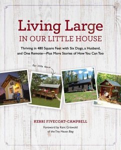 Living Large in Our Little House, 1: Thriving in 480 Square Feet with Six Dogs, a Husband, and One Remote--Plus More Stories of How You Can Too - Fivecoat-Campbell, Kerri