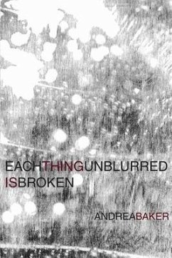 Each Thing Unblurred Is Broken - Baker, Andrea
