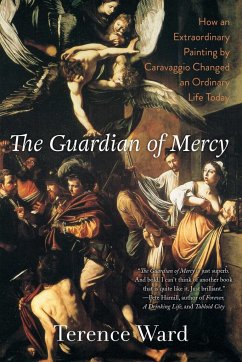 The Guardian of Mercy: How an Extraordinary Painting by Caravaggio Changed an Ordinary Life Today - Ward, Terence