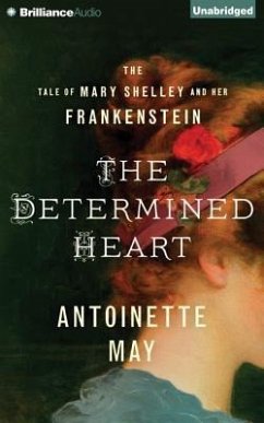 The Determined Heart: The Tale of Mary Shelley and Her Frankenstein - May, Antoinette