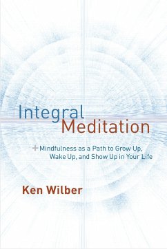 Integral Meditation: Mindfulness as a Way to Grow Up, Wake Up, and Show Up in Your Life - Wilber, Ken