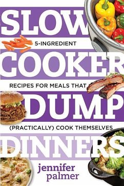 Slow Cooker Dump Dinners: 5-Ingredient Recipes for Meals That (Practically) Cook Themselves - Palmer, Jennifer