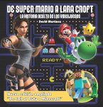 De Super Mario A Lara Croft. La Historia Oculta de los Videojuegos