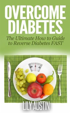 Overcome Diabetes - The Ultimate How to Guide to Reverse Diabetes FAST (diabetes diet, diabetes for dummies, diabetes without drugs, diabetes solution, #1) (eBook, ePUB) - Wilson, L. W.; Austin, Lily