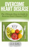 Overcome Heart Disease - The Ultimate How To Guide To Reverse Heart Disease Fast (eBook, ePUB)