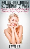 The Ultimate Guide To Building Self Esteem Fast for Women - How to Build and Raise Self Esteem in 30 Days or Less (eBook, ePUB)