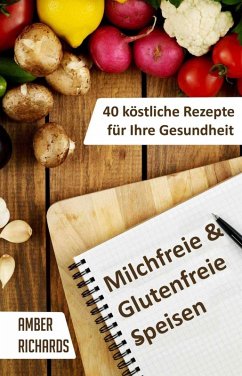 Milchfreie & Glutenfreie Speisen: 40 köstliche Rezepte für Ihre Gesundheit (eBook, ePUB) - Richards, Amber