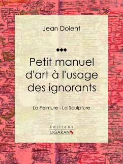 Petit manuel d'art à l'usage des ignorants (eBook, ePUB) - Ligaran; Dolent, Jean