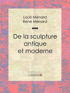 De la sculpture antique et moderne (eBook, ePUB) - Ménard, Louis; Ligaran; Ménard, René
