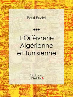 L'Orfèvrerie algérienne et tunisienne (eBook, ePUB) - Eudel, Paul; Ligaran