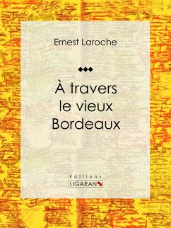 À travers le vieux Bordeaux (eBook, ePUB) - Ligaran; Laroche, Ernest