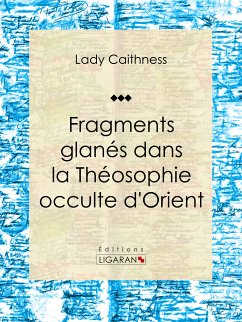 Fragments glanés dans la Théosophie occulte d'Orient (eBook, ePUB) - Ligaran; Caithness, Lady