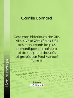 Costumes historiques des XIIe, XIIIe, XIVe et XVe siècles tirés des monuments les plus authentiques de peinture et de sculpture dessinés et gravés par Paul Mercuri (eBook, ePUB) - Bonnard, Camille; Ligaran