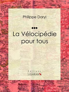 La Vélocipédie pour tous (eBook, ePUB) - Ligaran; Daryl, Philippe