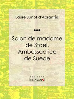 Salon de madame de Staël, Ambassadrice de Suède (eBook, ePUB) - Junot d'Abrantès, Laure; Ligaran