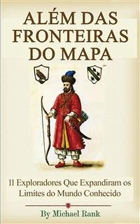 Além Das Fronteiras Do Mapa: 11 Exploradores Que Expandiram Os Limites Do Mundo Conhecido (eBook, ePUB) - Rank, Michael