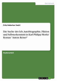 Die Suche des Ich. Autobiographie, Fiktion und Selbsterkenntnis in Karl Philipp Moritz¿ Roman &quote;Anton Reiser&quote;