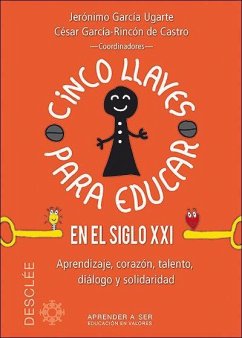 Cinco llaves para educar en el siglo XXI : aprendizaje, corazón, talento, diálogo y solidaridad - Pellicer Iborra, Carmen; García Ugarte, Jerónimo . . . [et al.