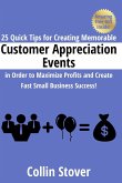 25 Quick Tips for Creating Memorable Customer Appreciation Events in Order to Maximize Profits and Create Fast Small Business Success!