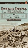 Iron Rails, Iron Men, and the Race to Link the Nation: The Story of the Transcontinental Railroad