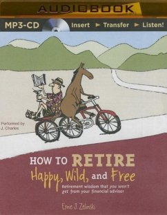 How to Retire Happy, Wild, and Free: Retirement Wisdom That You Won't Get from Your Financial Advisor - Zelinski, Ernie J.