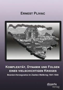 Komplexität, Dynamik und Folgen eines vielschichtigen Krieges: Bosnien-Herzegowina im Zweiten Weltkrieg 1941-1945 - Plivac, Ernest