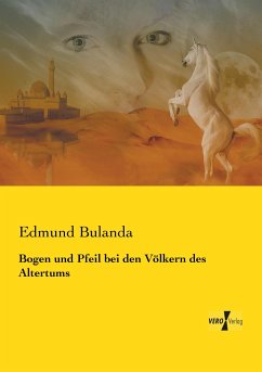 Bogen und Pfeil bei den Völkern des Altertums - Bulanda, Edmund