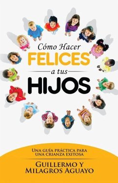 Cómo Hacer Felices a Tus Hijos - Aguayo, Guillermo; Aguayo, Milagros