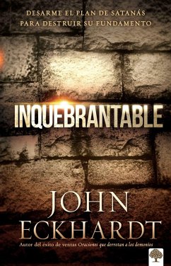 Inquebrantable: Desarme El Plan de Satanas Para Destruir Su Fundamento - Eckhardt, John