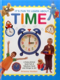 It's Fun to Learn about Time: A Busy Picture Book Full of Fabulous Facts and Things to Do! - Holden, Arianne