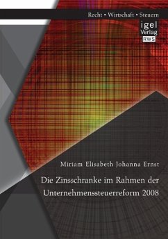 Die Zinsschranke im Rahmen der Unternehmenssteuerreform 2008 - Ernst, Miriam Elisabeth Johanna
