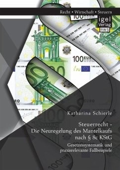 Steuerrecht - Die Neuregelung des Mantelkaufs nach § 8c KStG: Gesetzessystematik und praxisrelevante Fallbeispiele - Schierle, Katharina