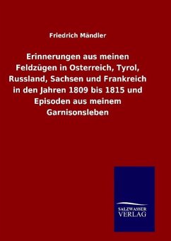 Erinnerungen aus meinen Feldzügen in Osterreich, Tyrol, Russland, Sachsen und Frankreich in den Jahren 1809 bis 1815 und Episoden aus meinem Garnisonsleben - Mändler, Friedrich