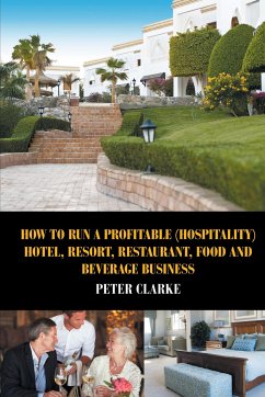 How to Run a Profitable (Hospitality) Hotel, Resort, Restaurant, Food, and Beverage Business - Clarke, Peter