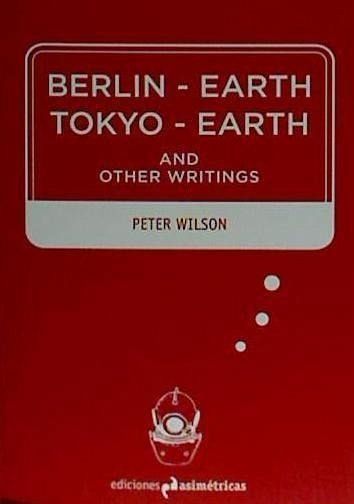 Berlin-Earth Tokyo-Earth : and other writings Berlin-Earth Tokyo-Earth : and other writings