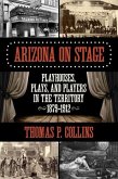 Arizona on Stage: Playhouses, Plays, and Players in the Territory, 1879-1912